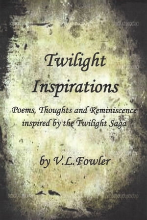 Twilight Inspirations: Poems,Thoughts and Reminiscence Inspired By the Twilight Saga【電子書籍】[ V.L. Fowler ]