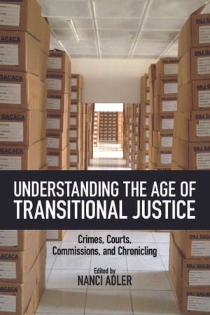 Understanding the Age of Transitional Justice Crimes, Courts, Commissions, and Chronicling