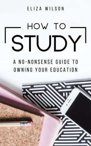 How to Study: A No-Nonsense Guide to Owning Your Education Study Tips, Exam Preparation Guide, and Confidence Building Advice for College and University Students