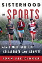 Sisterhood in Sports How Female Athletes Collaborate and Compete【電子書籍】[ Joan Steidinger ]