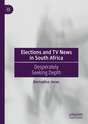 Elections and TV News in South Africa Desperately Seeking Depth【電子書籍】[ Bernadine Jones ]