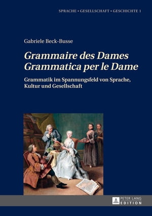 ≪Grammaire des Dames≫-≪Grammatica per le Dame≫ Grammatik im Spannungsfeld von Sprache, Kultur und Gesellschaft