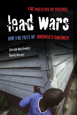 Lead Wars The Politics of Science and the Fate of America's Children【電子書籍】[ Gerald Markowitz ]