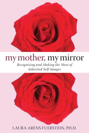My Mother, My Mirror Recognizing and Making the Most of Inherited Self-Images