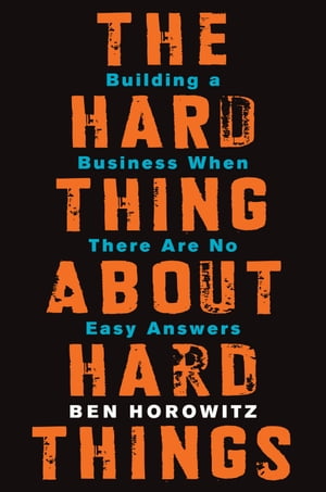 The Hard Thing About Hard Things Building a Business When There Are No Easy Answers【電子書籍】 Ben Horowitz