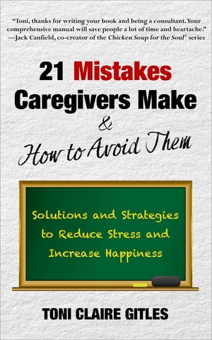 21 Mistakes Caregivers Make & How to Avoid Them Solutions and Strategies to Reduce Stress and Increase Happiness【電子書籍】[ Toni Claire Gitles ]