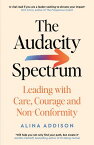 The Audacity Spectrum Leading with Care, Courage and Non-Conformity【電子書籍】[ Alina Addison ]