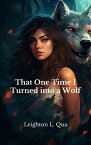 That One Time I Turned into a Wolf【電子書籍】[ Leighton L. Qua ]