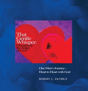 That Gentle Whisper: Discerning the Voice of God One Man’S Journey- Heart to Heart with God【電子書籍】 Robert L. Jacobus