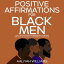 Positive Affirmations For Black Men: Daily Affirmations To Reprogram Your Mind For Wealth, Success, Confidence, Motivation