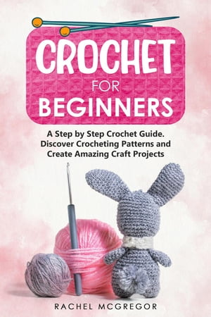 Crochet for Beginners: A Step by Step Crochet Guide. Discover Crocheting Patterns and Create Amazing Craft ProjectsŻҽҡ[ Rachel McGregor ]