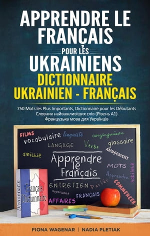 Apprendre le Français pour les Ukrainiens: Dictionnaire Ukrainien - Français: 750 Mots les Plus Importants, Dictionnaire pour les Débutants - Українська мова для Українців - Словник найважливіших слів