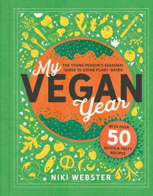 My Vegan Year The Young Person 039 s Seasonal Guide to Going Vegan【電子書籍】 Niki Webster