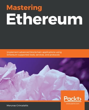 Mastering Ethereum Implement advanced blockchain applications using Ethereum-supported tools, services, and protocols【電子書籍】 Merunas Grincalaitis