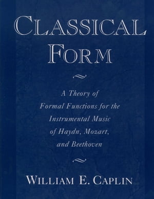 Classical Form A Theory of Formal Functions for the Instrumental Music of Haydn, Mozart, and Beethoven