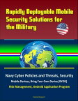 Rapidly Deployable Mobile Security Solutions for the Military: Navy Cyber Policies and Threats, Security, Mobile Devices, Bring Your Own Device (BYOD), Risk Management, Android Application Program【電子書籍】[ Progressive Management ]