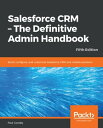 Salesforce CRM - The Definitive Admin Handbook Build, configure, and customize Salesforce CRM and mobile solutions, 5th Edition【電子書籍】 Paul Goodey