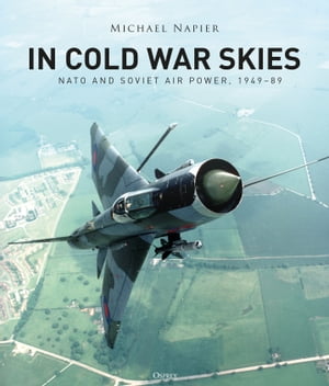 In Cold War Skies NATO and Soviet Air Power, 1949?89【電子書籍】[ Michael Napier ]