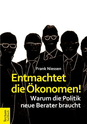 Entmachtet die ?konomen! Warum die Politik neue Berater braucht【電子書籍】[ Frank Niessen ]