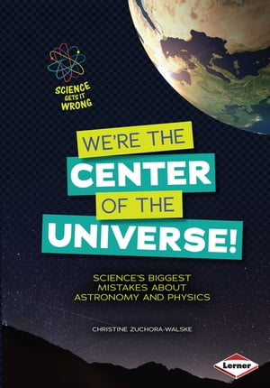 We're the Center of the Universe! Science's Biggest Mistakes about Astronomy and Physics