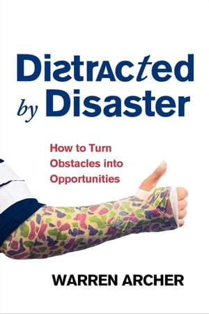 Distracted By Disaster: How To Turn Obstacles Into Opportunities【電子書籍】[ Warren Archer ]