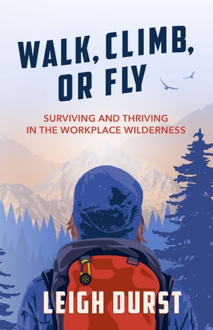Walk, Climb, Or Fly Surviving and Thriving in the Workplace Wilderness【電子書籍】[ Leigh Durst ]