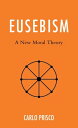 Eusebism A New Moral Theory【電子書籍】 Carlo Prisco