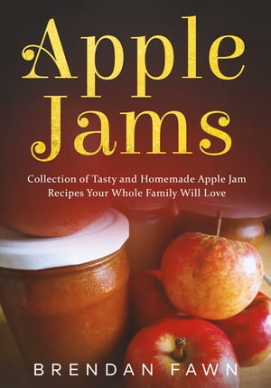 Apple Jams Collection of Tasty and Homemade Apple Jam Recipes Your Whole Family Will Love【電子書籍】[ Brendan Fawn ]