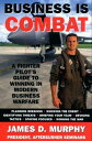 Business Is Combat A Fighter Pilot's guide to Winning in Modern Warfare