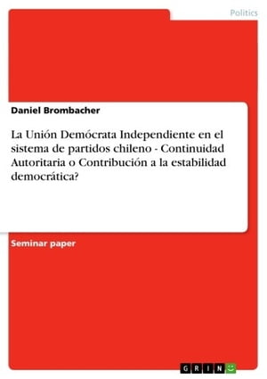 La Unión Demócrata Independiente en el sistema de partidos chileno - Continuidad Autoritaria o Contribución a la estabilidad democrática?