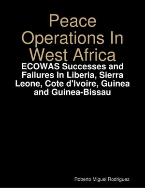 Peace Operations In West Africa -ECOWAS Successes and Failures In Liberia, Sierra Leone, Cote d'Ivoire, Guinea and Guinea-Bissau