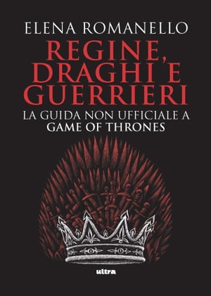 Regine, draghi e guerrieri La guida non ufficiale a Game of Thrones