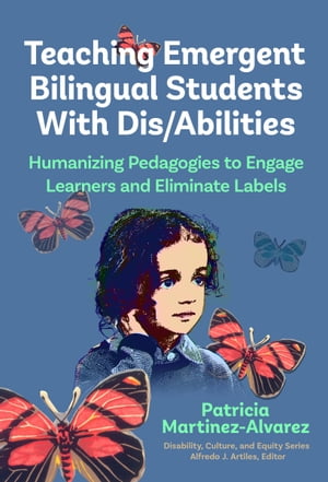 Teaching Emergent Bilingual Students With Dis/Abilities Humanizing Pedagogies to Engage Learners and Eliminate Labels【電子書籍】 Patricia Mart nez- lvarez