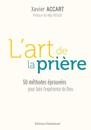 L'art de la pri?re 50 m?thodes ?prouv?es pour faire l'exp?rience de Dieu