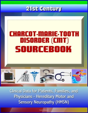 21st Century Charcot-Marie-Tooth Disorder (CMT) Sourcebook: Clinical Data for Patients, Families, and Physicians - Hereditary Motor and Sensory Neuropathy (HMSN)