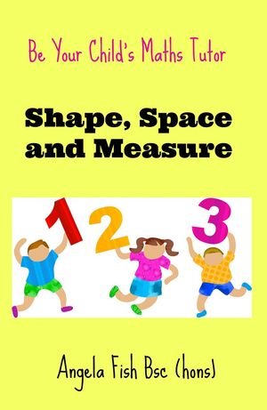 Be Your Child's Maths Tutor Book 3: Shape, Space and Measure.