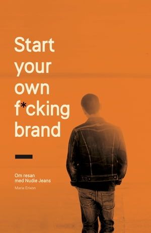 Start your own f*cking brand : om resan med Nudie Jeans【電子書籍】[ Maria Erixon ]