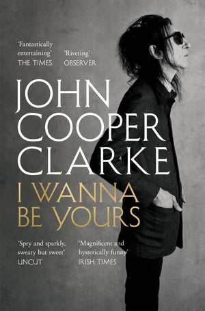 I Wanna Be Yours【電子書籍】[ John Cooper Clarke ]