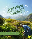 Dort oben sehe ich euch wachsen Heilkr?uter aus den Bergen - finden und anwenden 電子書籍 Liesa Rechenburg 