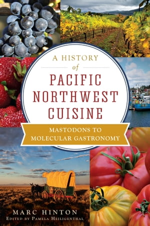 A History of Pacific Northwest Cuisine Mastodons to Molecular Gastronomy【電子書籍】 Marc Hinton