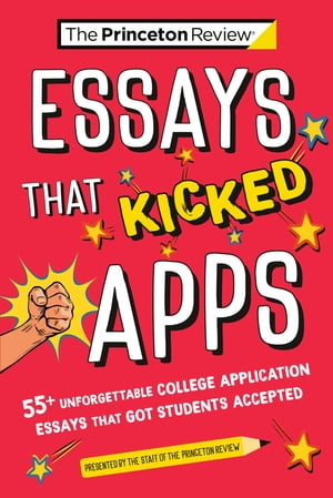 Essays that Kicked Apps: 55+ Unforgettable College Application Essays that Got Students Accepted