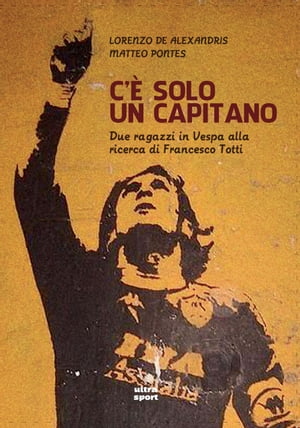 C 039 solo un capitano Due ragazzi in Vespa alla ricerca di Francesco Totti【電子書籍】 Lorenzo De Alexandris