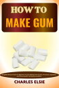 HOW TO MAKE GUM Simplified Recipe Guide For Beginners To Gum Making From Scratch, Processes, Ingredient And Tools, Benefit, Techniques And More