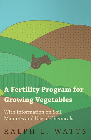 A Fertility Program for Growing Vegetables - With Information on Soil, Manures and Use of Chemicals