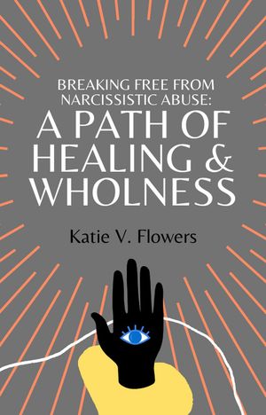 Breaking Free From Narcissistic Abuse: A Path of Healing & Wholeness.