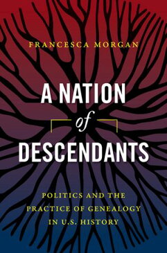 A Nation of Descendants Politics and the Practice of Genealogy in U.S. History【電子書籍】[ Francesca Morgan ]