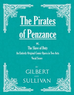 The Pirates of Penzance; or, The Slave of Duty - An Entirely Original Comic Opera in Two Acts (Vocal Score)