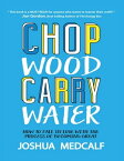 Chop Wood Carry Water: How to Fall In Love With the Process of Becoming Great【電子書籍】[ Joshua Medcalf ]