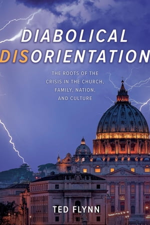 Diabolical Disorientation The Roots of the Crisis in the Church, Family, Nation, and Culture