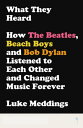 What They Heard How the Beatles, Beach Boys and Bob Dylan Listened to Each Other and Changed Music Forever【電子書籍】 Luke Meddings